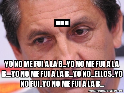 Meme Personalizado - ... YO NO ME FUI A LA B...YO NO ME FUI A LA B ...