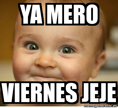 Meme Personalizado - ya mero viernes jeje - 3681428