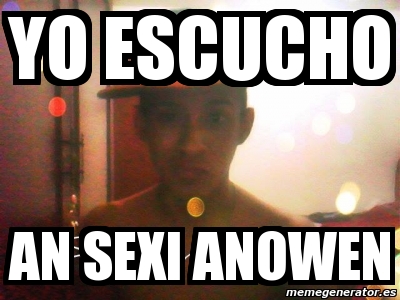 Meme Personalizado Yo Escucho An Sexi Anowen