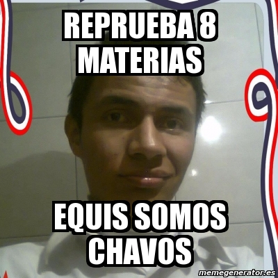 Meme Personalizado - Reprueba 8 Materias Equis Somos Chavos - 3694921