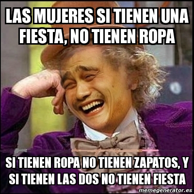 Meme Yao Wonka - las mujeres si tienen una fiesta, no tienen ropa si tienen  ropa no tienen zapatos, y si tienen las dos no tienen fiesta - 3695027