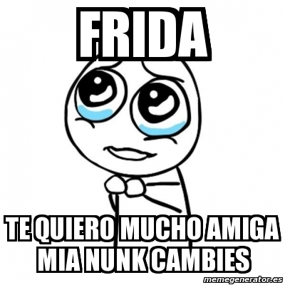 Meme Por Favor Frida Te Quiero Mucho Amiga Mia Nunk Cambies