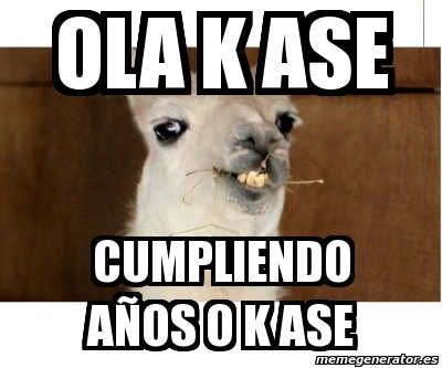 Meme Personalizado - ola k ase cumpliendo aÃ±os o k ase - 3706946