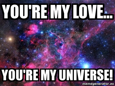 Meme Personalizado You re my love You re my universe 3710912