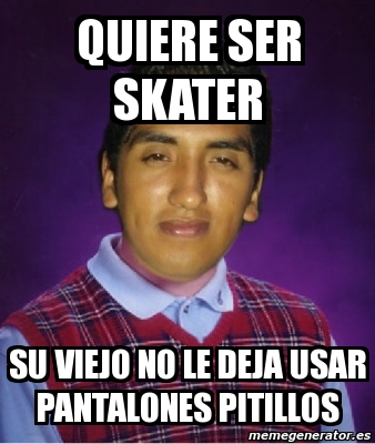 Meme Personalizado Quiere Ser Skater Su Viejo No Le Deja Usar Pantalones Pitillos