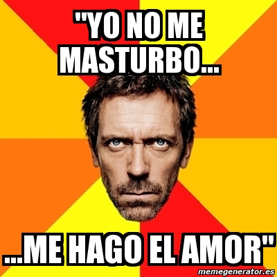 Meme House Yo No Me Masturbo Me Hago El Amor
