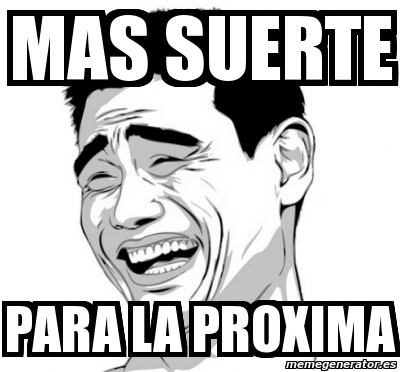 Meme Personalizado - MAS SUERTE PARA LA PROXIMA - 3749658