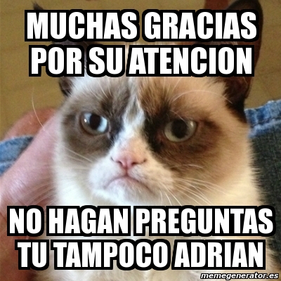 Meme Grumpy Cat Muchas Gracias Por Su Atencion No Hagan Preguntas Tu Tampoco Adrian
