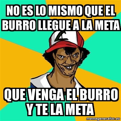 Meme Ash Pedreiro No Es Lo Mismo Que El Burro Llegue A La Meta Que Venga El Burro Y Te La Meta