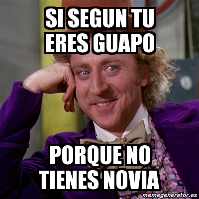 Meme Willy Wonka Si Segun Tu Eres Guapo Porque No Tienes Novia