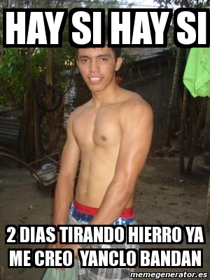 Meme Personalizado – hay si hay si 2 dias tirando hierro ya me creo …