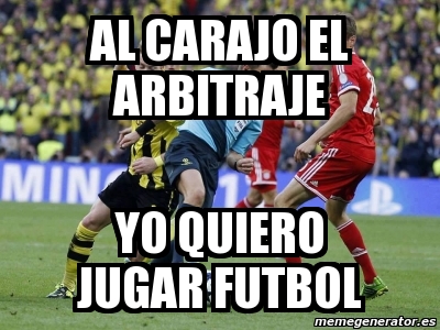 Meme Personalizado Al Carajo El Arbitraje Yo Quiero Jugar Futbol