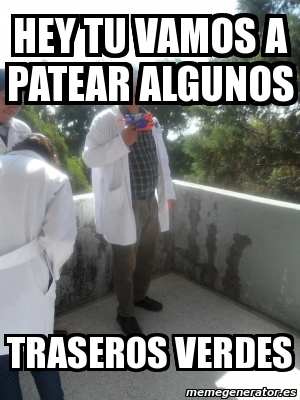 Meme Personalizado Hey Tu Vamos A Patear Algunos Traseros Verdes