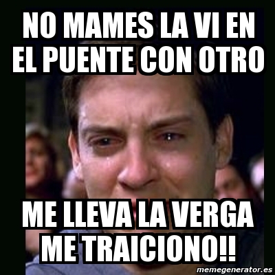 Meme crying peter parker - no mames la vi en el puente con otro me ...