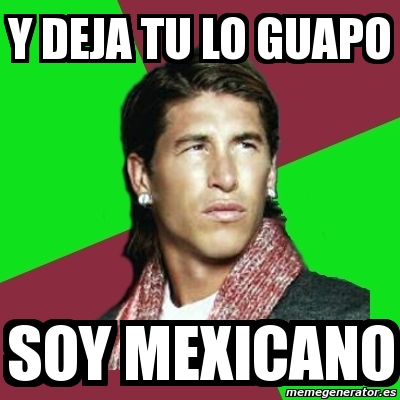 Meme Sergio Ramos - Y DEJA TU LO GUAPO SOY MEXICANO - 3086728.