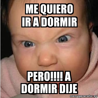 Meme Bebe Furioso Me Quiero Ir A Dormir Pero A Dormir Dije