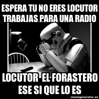 Meme Sad Trooper Espera Tu No Eres Locutor Trabajas Para Una Radio Locutor El Forastero Ese Si Que Lo Es