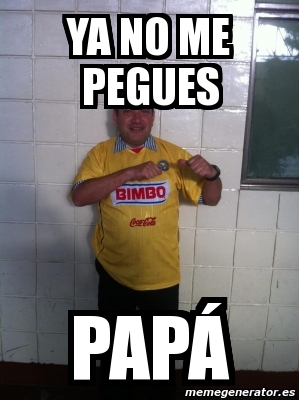 Meme Personalizado - ya no me pegues papá - 3818686