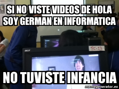 Meme Personalizado - si no viste videos de hola soy german en informatica  no tuviste infancia - 3850516