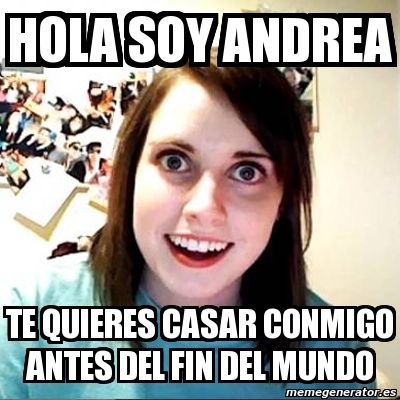 Meme Overly Attached Girlfriend - hola soy andrea te quieres casar conmigo  antes del fin del mundo - 3872782