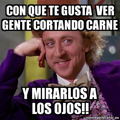 Meme Willy Wonka Con Que Te Gusta Ver Gente Cortando Carne Y Mirarlos A Los Ojos