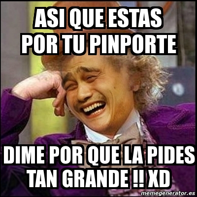 Meme Yao Wonka Asi Que Estas Por Tu Pinporte Dime Por Que La Pides Tan Grande Xd