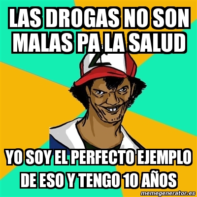 Meme Ash Pedreiro Las Drogas No Son Malas Pa La Salud Yo Soy El Perfecto Ejemplo De Eso Y