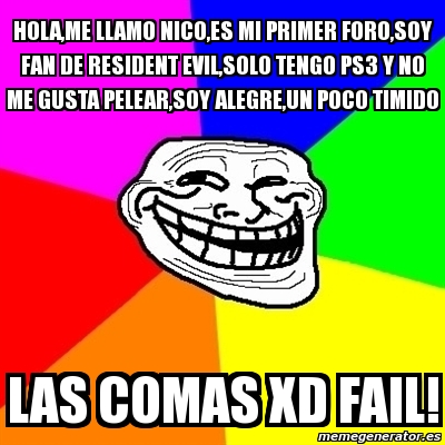 Meme Troll - Hola,me llamo Nico,es mi primer foro,soy fan de Resident  Evil,solo tengo ps3 y no me gusta pelear,soy alegre,un poco timido las  comas xD fail! - 3091419