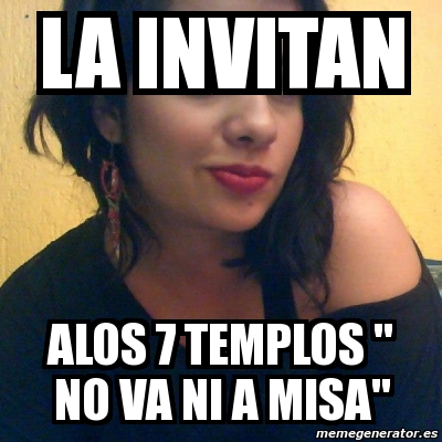 Meme Personalizado - LA INVITAN ALOS 7 TEMPLOS " nO VA NI A MISA" - 3094789