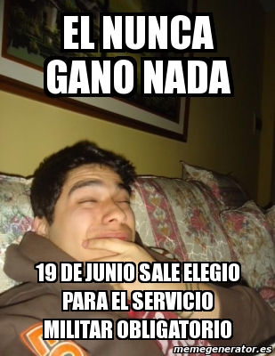 Meme Personalizado El Nunca Gano Nada De Junio Sale Elegio Para El