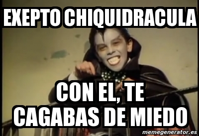 meme personalizado exepto chiquidracula con el te cagabas de miedo 3958305 meme personalizado exepto