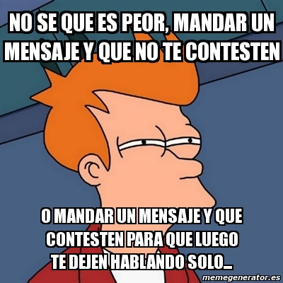 Meme Futurama Fry - No Se Que Es Peor, Mandar Un Mensaje Y Que No Te ...