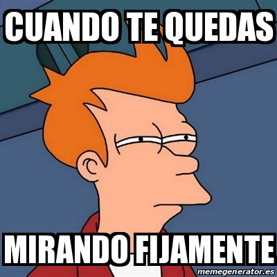 Meme Futurama Fry - cuando te quedas mirando fijamente - 30117592