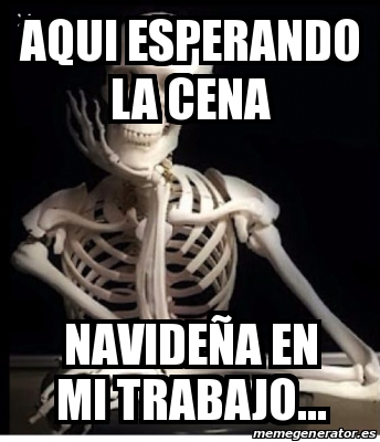 Meme Personalizado - Aqui esperando la cena NavideÃ±a en mi trabajo