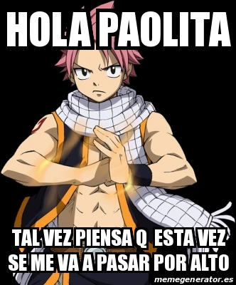 Meme Personalizado Hola Paolita Tal Vez Piensa Q Esta Vez Se Me Va A