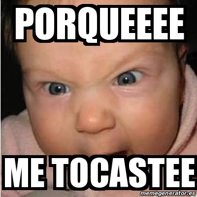 Meme Bebe Furioso Porqueeee Me Tocastee