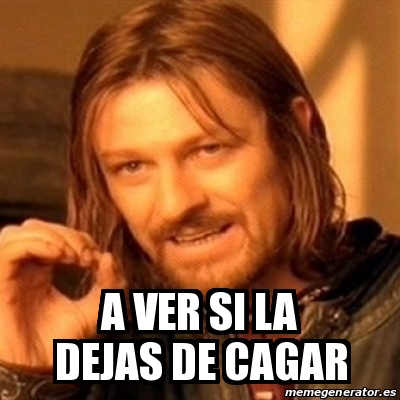 Meme Boromir A VER SI LA DEJAS DE CAGAR