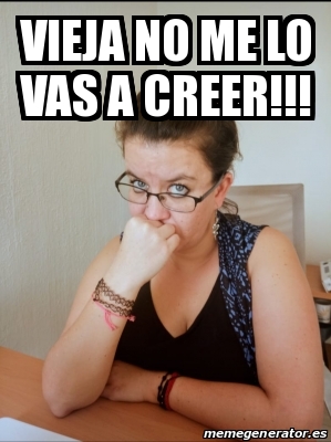 Meme Personalizado - Vieja no me lo vas a creer!!! - 30173534
