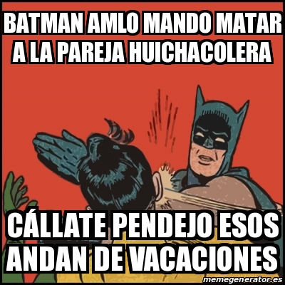 Meme Batman slaps Robin - Batman AMLO mando matar a la pareja huichacolera  CÃ¡llate pendejo esos andan de vacaciones - 30187143