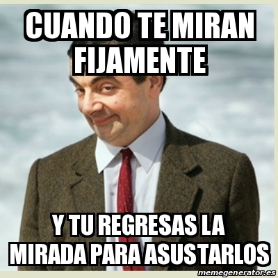 Meme Mr Bean - Cuando te miran fijamente y tu regresas la mirada para ...