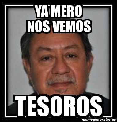 Meme Personalizado - Ya mero nos vemos Tesoros - 30202685