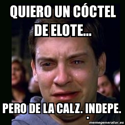 Meme crying peter parker - Quiero un cÃ³ctel de elote... Pero de la Calz.  Indepe. . - 30211245