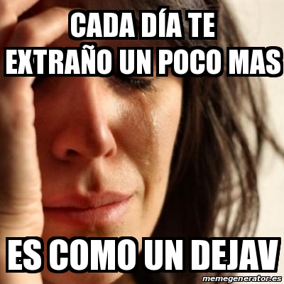 Meme Problems - Cada dÃa te extraño un poco mas Es como un dejav ...