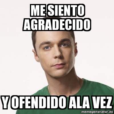 Meme Sheldon Cooper - Me siento agradecido Y ofendido ala vez ...