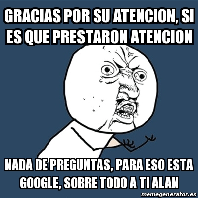 Meme Y U No Gracias Por Su Atencion Si Es Que Prestaron Atencion Nada De Preguntas Para Eso Esta Google Sobre Todo A Ti Alan