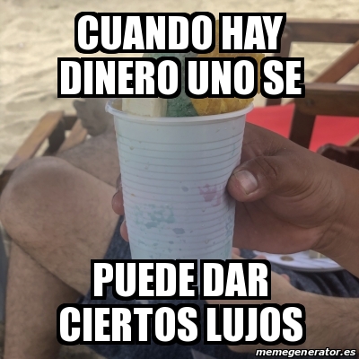 Meme Personalizado Cuando Hay Dinero Uno Se Puede Dar Ciertos Lujos