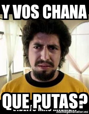 Meme Personalizado Y Vos Chana Que Putas