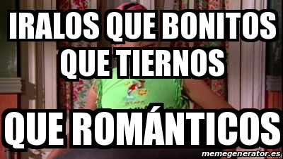 Meme Personalizado Iralos que bonitos que tiernos Que romÃnticos