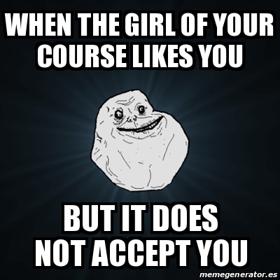 Meme Forever Alone - when the GIRL OF YOUR COURSE LIKES YOU BUT IT DOES ...