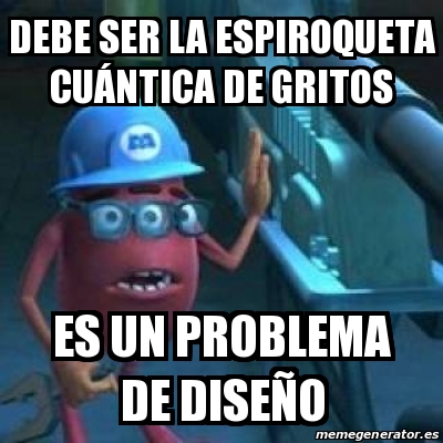 Meme Personalizado - Debe ser la espiroqueta cuÃ¡ntica de gritos Es un  problema de diseÃ±o - 30037453